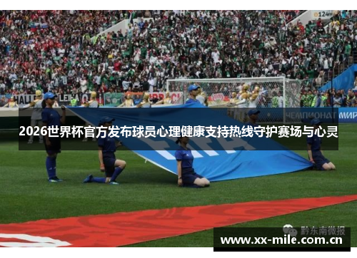 2026世界杯官方发布球员心理健康支持热线守护赛场与心灵 2026世界杯官方发布球员心理健康支持热线守护赛场与心灵