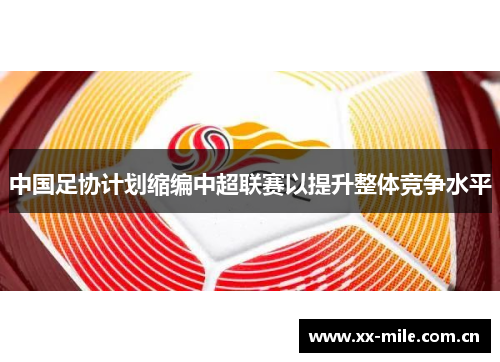 中国足协计划缩编中超联赛以提升整体竞争水平 中国足协计划缩编中超联赛以提升整体竞争水平