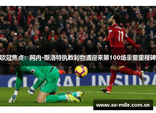 欧冠焦点:阿内·斯洛特执教利物浦迎来第100场重要里程碑 欧冠焦点:阿内·斯洛特执教利物浦迎来第100场重要里程碑