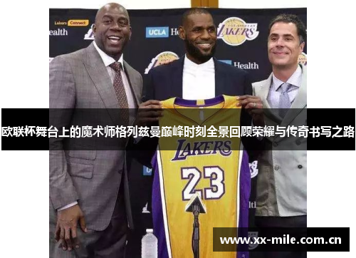 欧联杯舞台上的魔术师格列兹曼巅峰时刻全景回顾荣耀与传奇书写之路