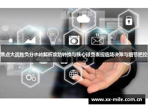 焦点大战胜负分水岭解析攻防转换与核心球员表现临场决策与细节把控